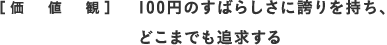 [価値観]100円のすばらしさに誇りを持ち、どこまでも追及する
