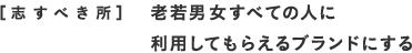 [志すべき所]老若男女すべての人に利用してもらえるブランドにする