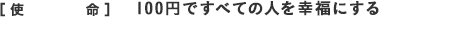 [使命]100円ですべての人を幸福にする