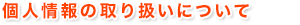 個人情報の取り扱いについて